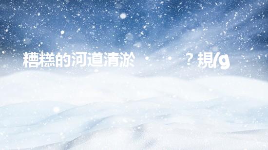 糟糕的河道清淤？規(guī)范施工才是王道！